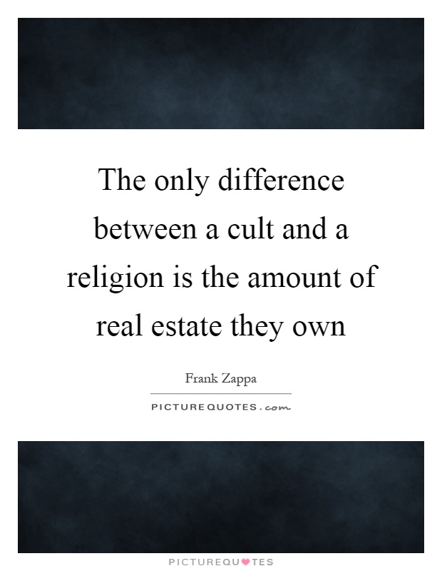 The only difference between a cult and a religion is the amount of real estate they own Picture Quote #1