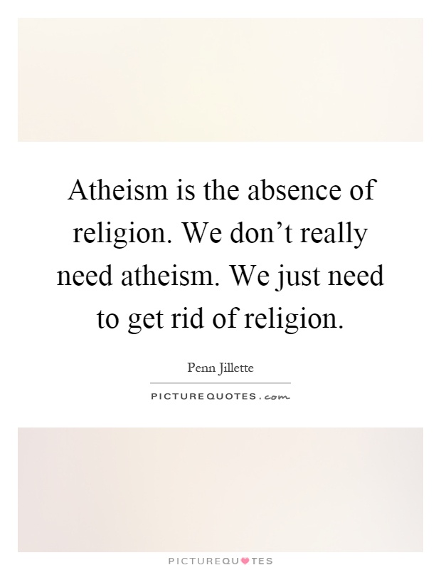 Atheism is the absence of religion. We don't really need atheism. We just need to get rid of religion Picture Quote #1