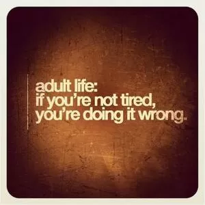 Adult life: if you’re not tired, you’re doing it wrong Picture Quote #1