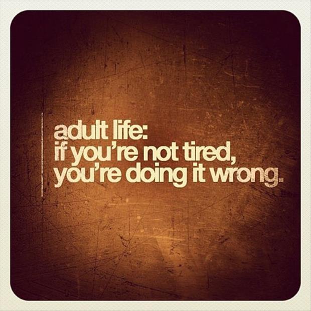 Adult life: if you're not tired, you're doing it wrong Picture Quote #1