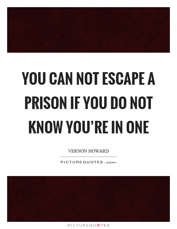 You can not escape a prison if you do not know you're in one Picture Quote #1