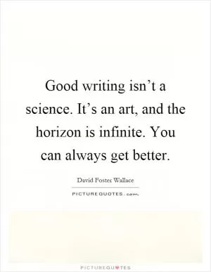 Good writing isn’t a science. It’s an art, and the horizon is infinite. You can always get better Picture Quote #1