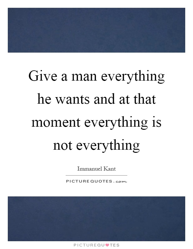 Give a man everything he wants and at that moment everything is not everything Picture Quote #1