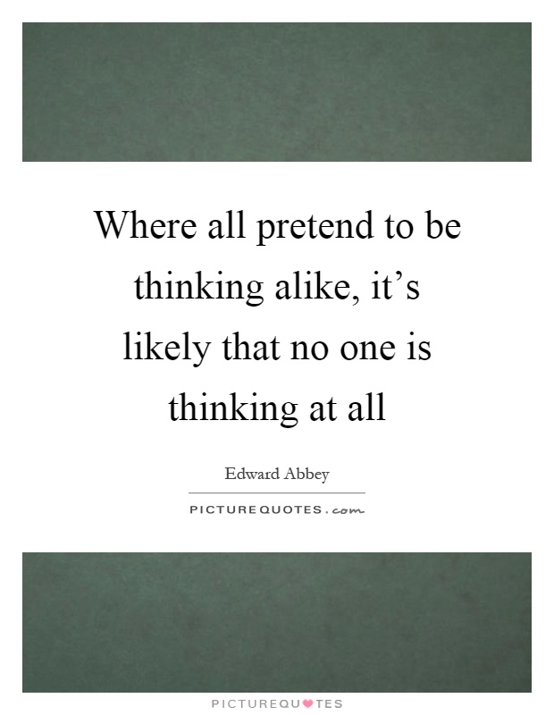 Where all pretend to be thinking alike, it's likely that no one is thinking at all Picture Quote #1