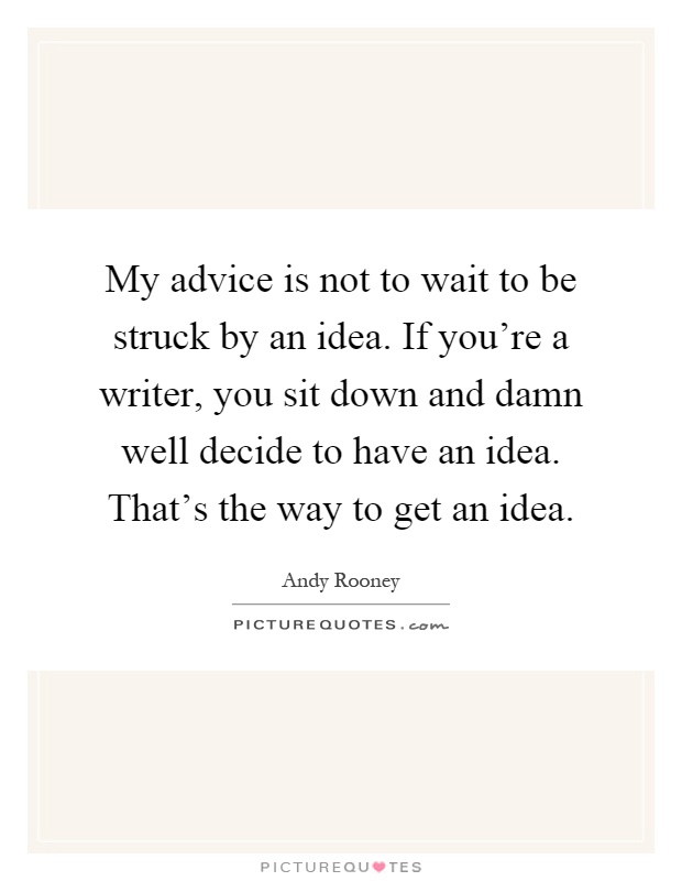 My advice is not to wait to be struck by an idea. If you're a writer, you sit down and damn well decide to have an idea. That's the way to get an idea Picture Quote #1