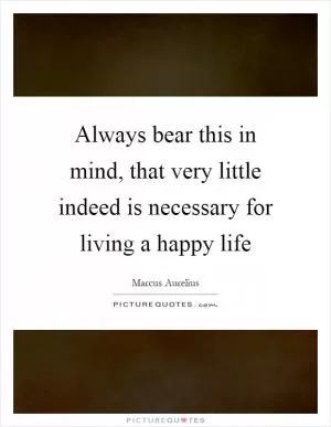 Always bear this in mind, that very little indeed is necessary for living a happy life Picture Quote #1