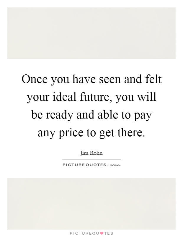 Once you have seen and felt your ideal future, you will be ready and able to pay any price to get there Picture Quote #1
