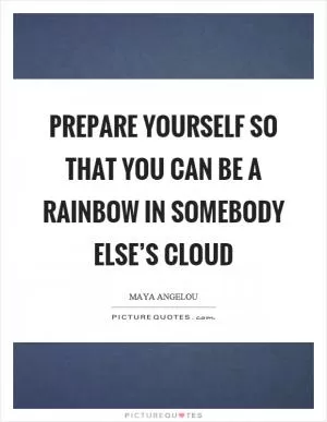 Prepare yourself so that you can be a rainbow in somebody else’s cloud Picture Quote #1
