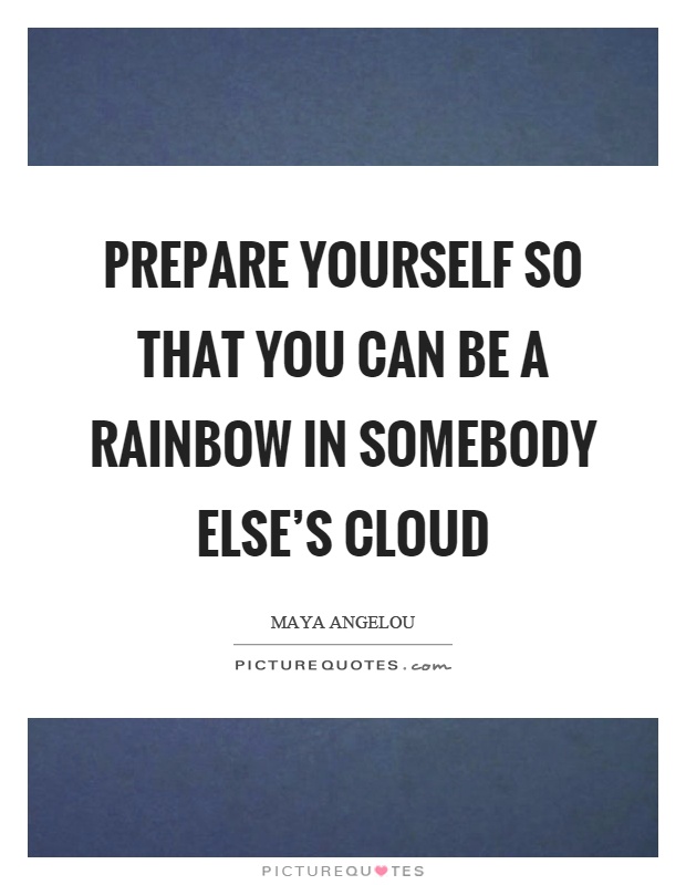 Prepare yourself so that you can be a rainbow in somebody else's cloud Picture Quote #1