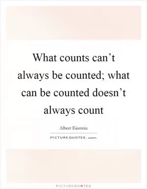 What counts can’t always be counted; what can be counted doesn’t always count Picture Quote #1