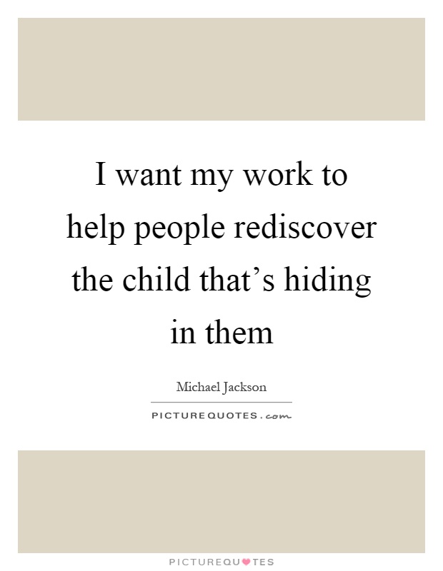 I want my work to help people rediscover the child that's hiding in them Picture Quote #1
