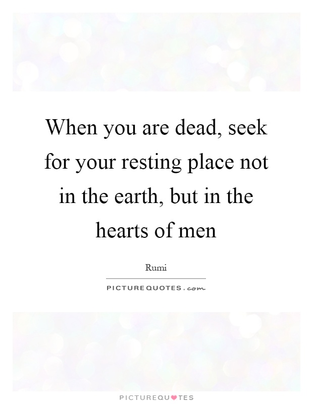 When you are dead, seek for your resting place not in the earth, but in the hearts of men Picture Quote #1