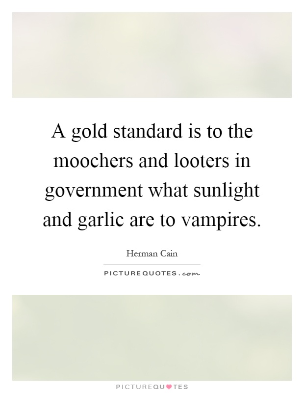 A gold standard is to the moochers and looters in government what sunlight and garlic are to vampires Picture Quote #1