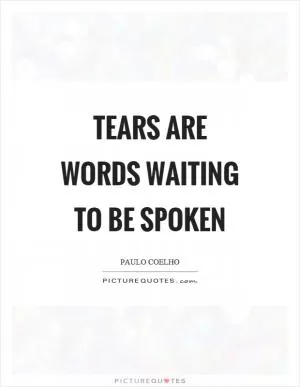 Tears are words waiting to be spoken Picture Quote #1