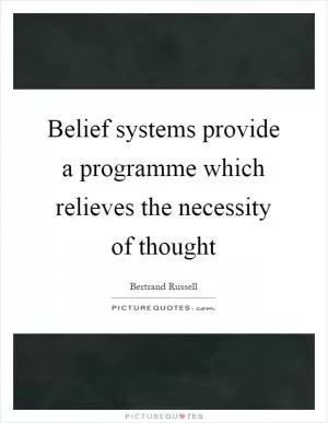 Belief systems provide a programme which relieves the necessity of thought Picture Quote #1