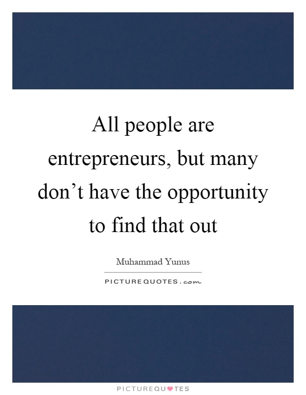 All people are entrepreneurs, but many don't have the opportunity to find that out Picture Quote #1