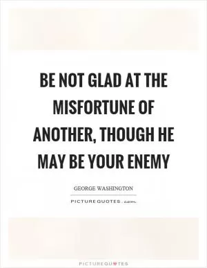 Be not glad at the misfortune of another, though he may be your enemy Picture Quote #1
