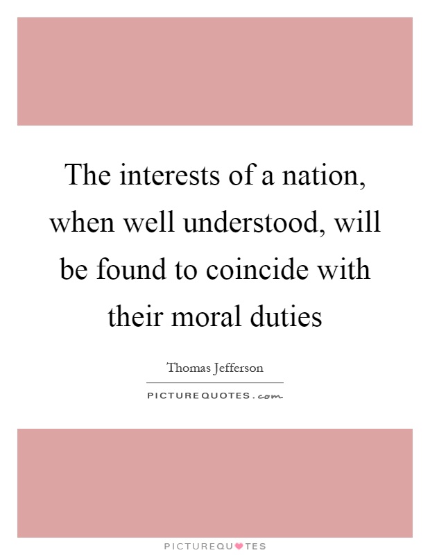 The interests of a nation, when well understood, will be found to coincide with their moral duties Picture Quote #1