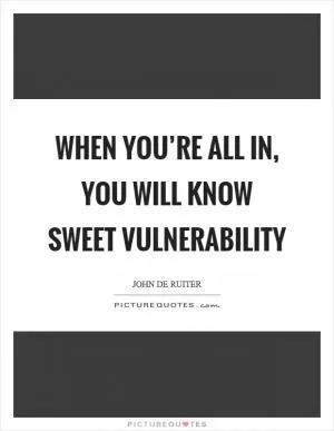 When you’re all in, you will know sweet vulnerability Picture Quote #1