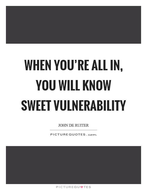 When you're all in, you will know sweet vulnerability Picture Quote #1
