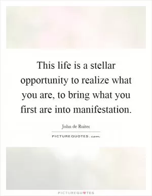 This life is a stellar opportunity to realize what you are, to bring what you first are into manifestation Picture Quote #1