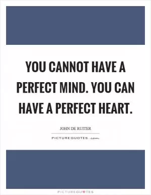 You cannot have a perfect mind. You can have a perfect heart Picture Quote #1