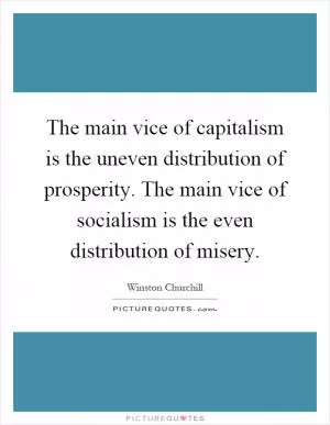 The main vice of capitalism is the uneven distribution of prosperity. The main vice of socialism is the even distribution of misery Picture Quote #1