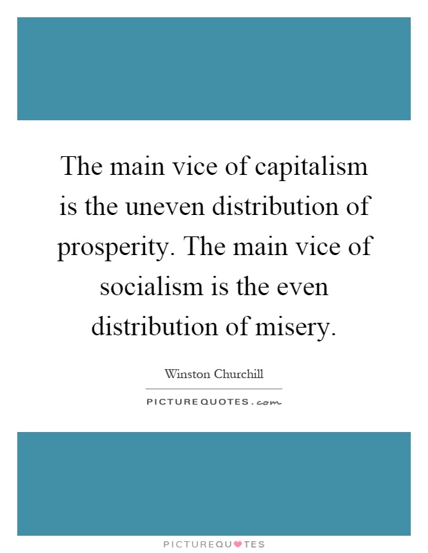 The main vice of capitalism is the uneven distribution of prosperity. The main vice of socialism is the even distribution of misery Picture Quote #1