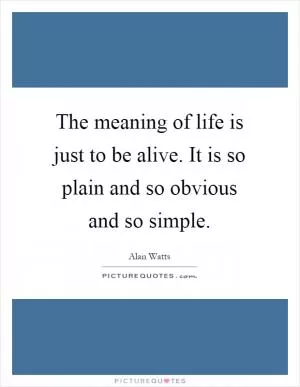 The meaning of life is just to be alive. It is so plain and so obvious and so simple Picture Quote #1