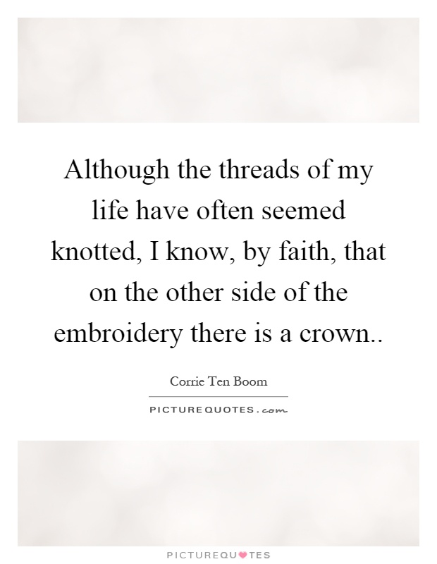 Although the threads of my life have often seemed knotted, I know, by faith, that on the other side of the embroidery there is a crown Picture Quote #1