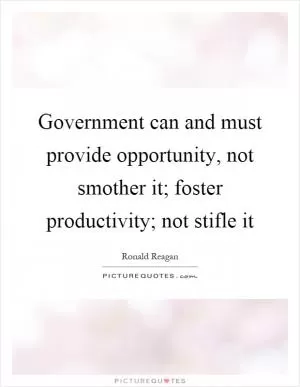 Government can and must provide opportunity, not smother it; foster productivity; not stifle it Picture Quote #1