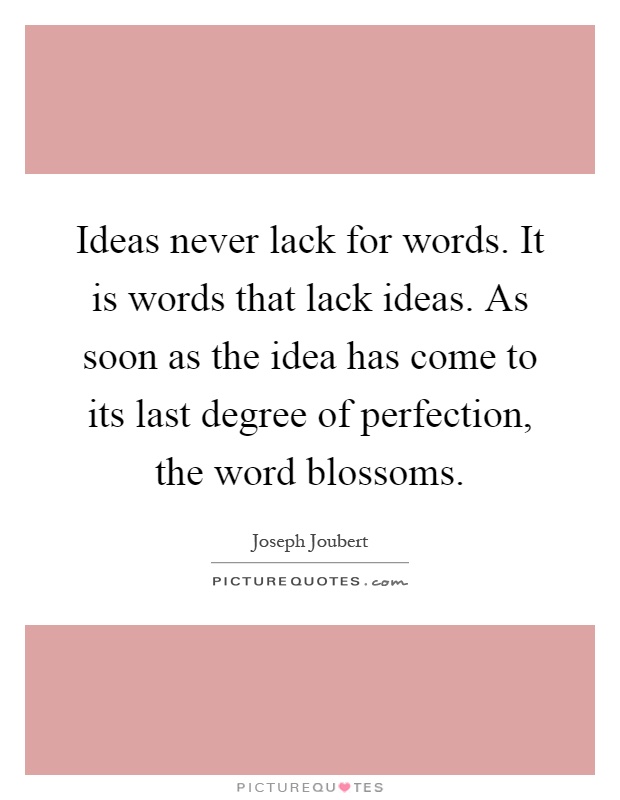 Ideas never lack for words. It is words that lack ideas. As soon as the idea has come to its last degree of perfection, the word blossoms Picture Quote #1