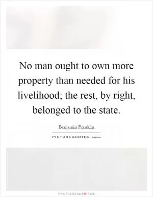 No man ought to own more property than needed for his livelihood; the rest, by right, belonged to the state Picture Quote #1