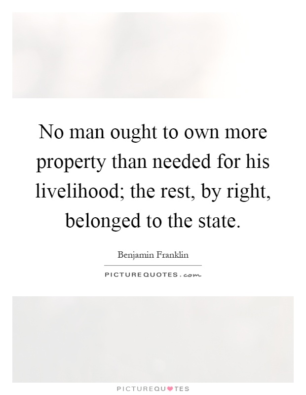 No man ought to own more property than needed for his livelihood; the rest, by right, belonged to the state Picture Quote #1