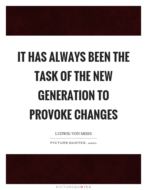 It has always been the task of the new generation to provoke changes Picture Quote #1