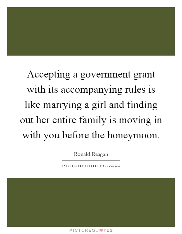 Accepting a government grant with its accompanying rules is like marrying a girl and finding out her entire family is moving in with you before the honeymoon Picture Quote #1