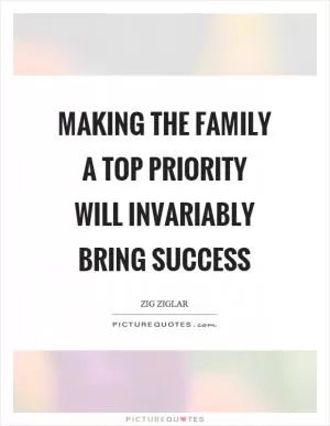 Making the family a top priority will invariably bring success Picture Quote #1