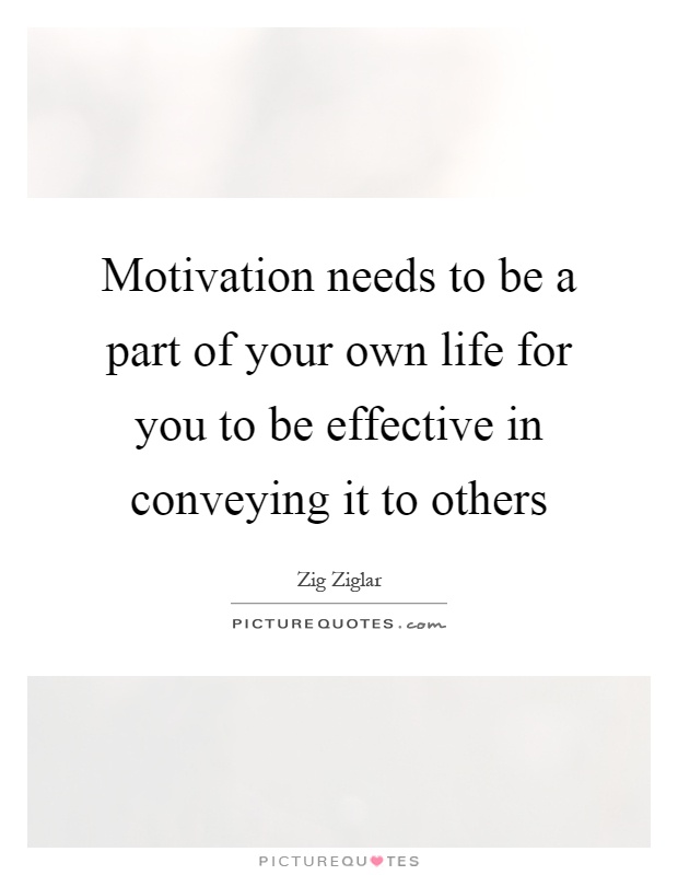 Motivation needs to be a part of your own life for you to be effective in conveying it to others Picture Quote #1