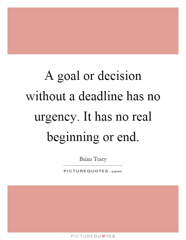A goal or decision without a deadline has no urgency. It has no real beginning or end Picture Quote #1
