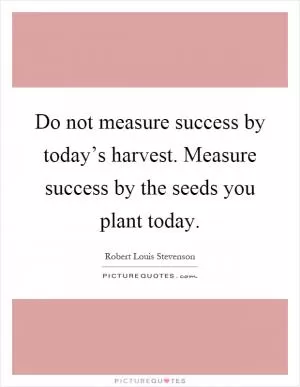 Do not measure success by today’s harvest. Measure success by the seeds you plant today Picture Quote #1