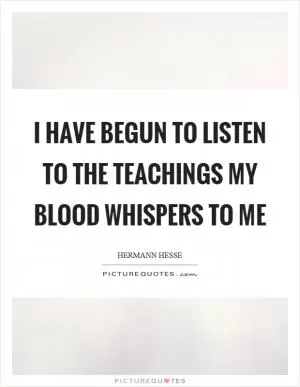 I have begun to listen to the teachings my blood whispers to me Picture Quote #1