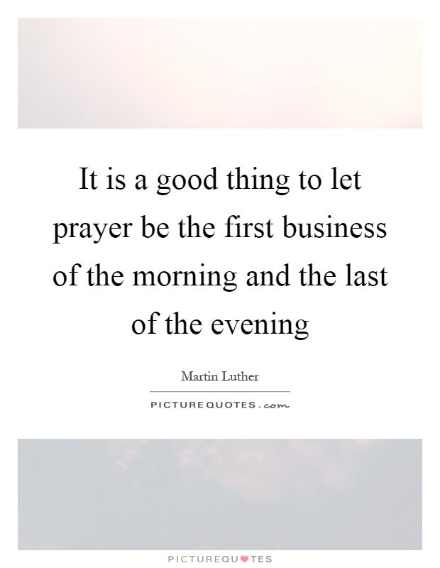 It is a good thing to let prayer be the first business of the morning and the last of the evening Picture Quote #1
