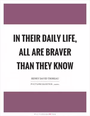 In their daily life, all are braver than they know Picture Quote #1