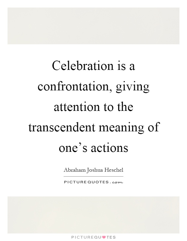 Celebration is a confrontation, giving attention to the transcendent meaning of one's actions Picture Quote #1