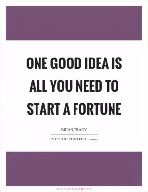 One good idea is all you need to start a fortune Picture Quote #1
