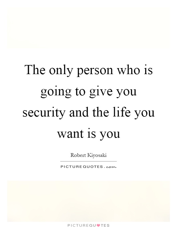 The only person who is going to give you security and the life you want is you Picture Quote #1