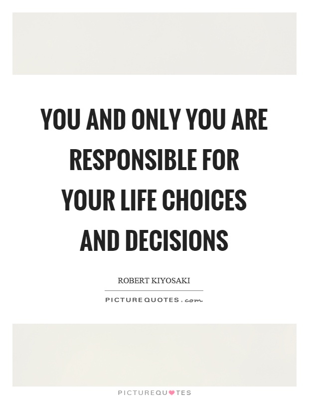 You and only you are responsible for your life choices and decisions Picture Quote #1