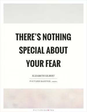 There’s nothing special about your fear Picture Quote #1