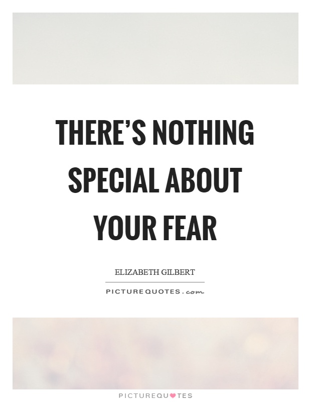 There's nothing special about your fear Picture Quote #1