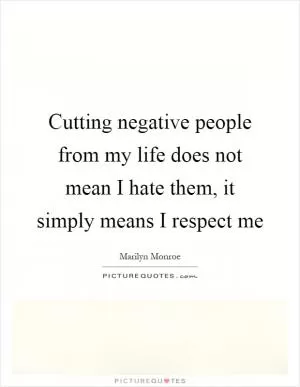 Cutting negative people from my life does not mean I hate them, it simply means I respect me Picture Quote #1
